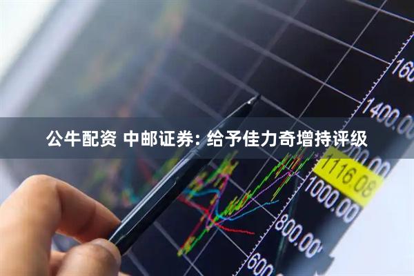 公牛配资 中邮证券: 给予佳力奇增持评级