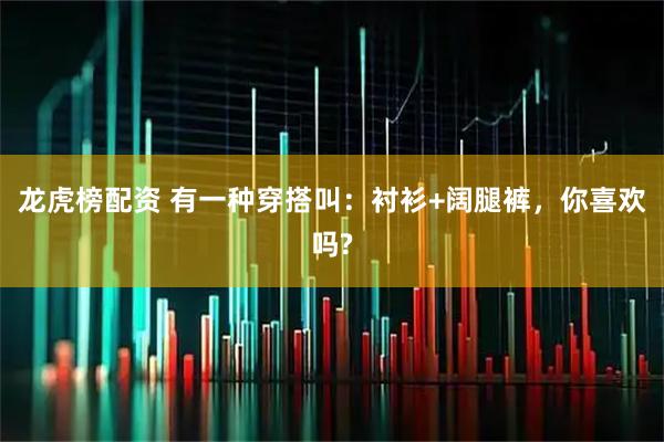 龙虎榜配资 有一种穿搭叫：衬衫+阔腿裤，你喜欢吗?