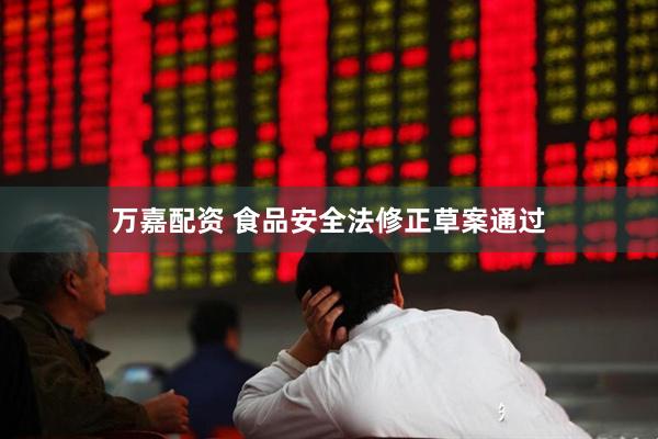万嘉配资 食品安全法修正草案通过