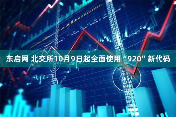 东启网 北交所10月9日起全面使用“920”新代码