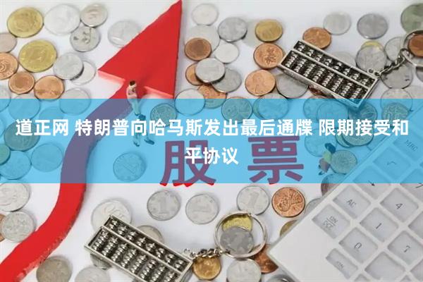 道正网 特朗普向哈马斯发出最后通牒 限期接受和平协议