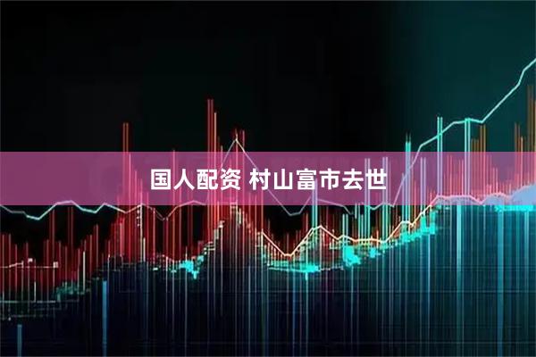 国人配资 村山富市去世